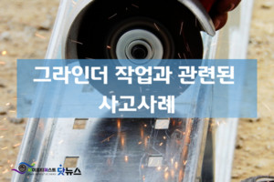 그라인더 작업과 관련된 사고사례 < 안전사고 < 사고사례 < 기사본문 - 세이프티퍼스트닷뉴스